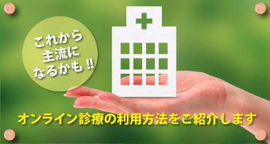 これから主流になるかも!!　オンライン診療の利用方法をご紹介します